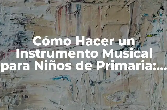Cómo Hacer un Instrumento Musical para Niños de Primaria: Guía Instructiva