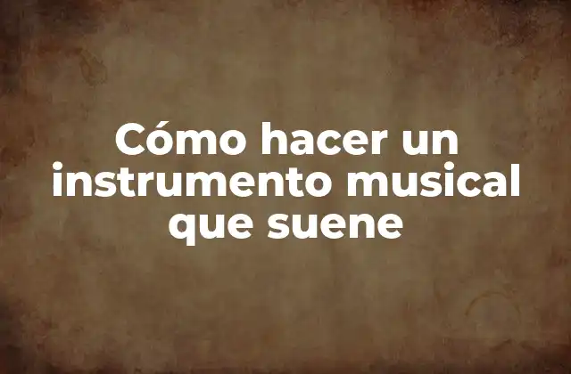 Cómo Hacer un Instrumento Musical que Suene