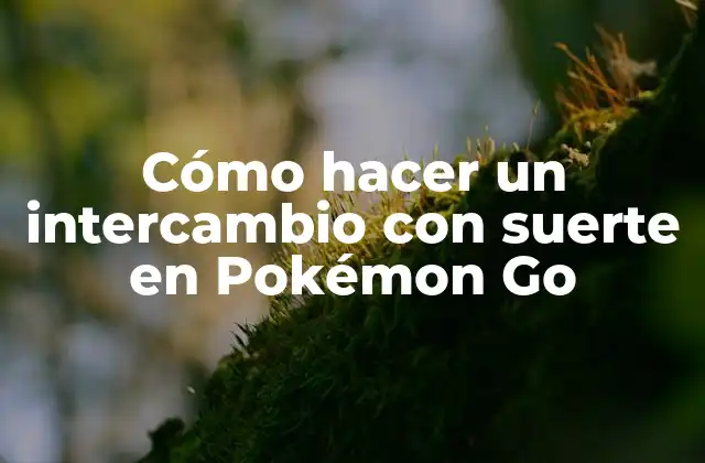 Cómo Hacer un Intercambio con Suerte en Pokémon Go
