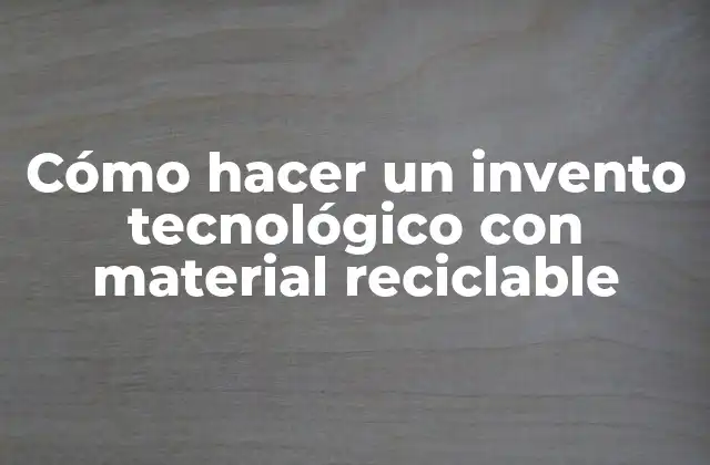 Cómo Hacer un Invento Tecnológico con Material Reciclable