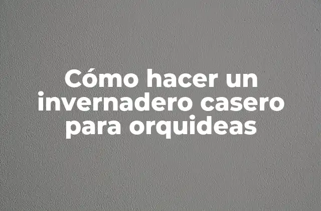 Cómo Hacer un Invernadero Casero para Orquideas