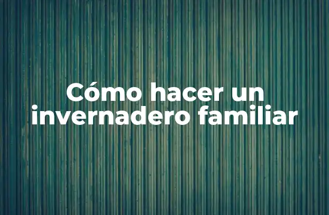 Cómo Hacer un Invernadero Familiar