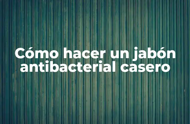 Cómo Hacer un Jabón Antibacterial Casero