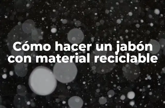 Cómo Hacer un Jabón con Material Reciclable