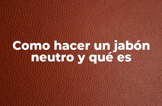 Como Hacer un Jabón Neutro y Qué es
