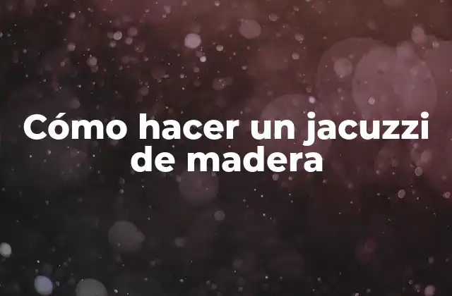 Cómo Hacer un Jacuzzi de Madera