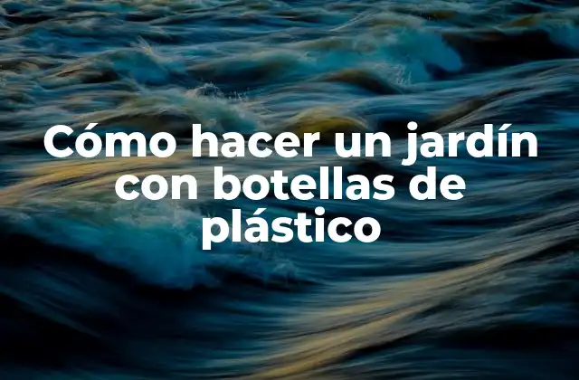 Cómo Hacer un Jardín con Botellas de Plástico