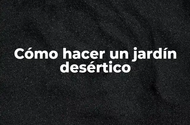 Cómo Hacer un Jardín Desértico