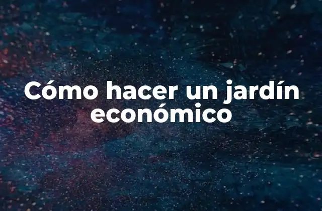 Cómo Hacer un Jardín Económico