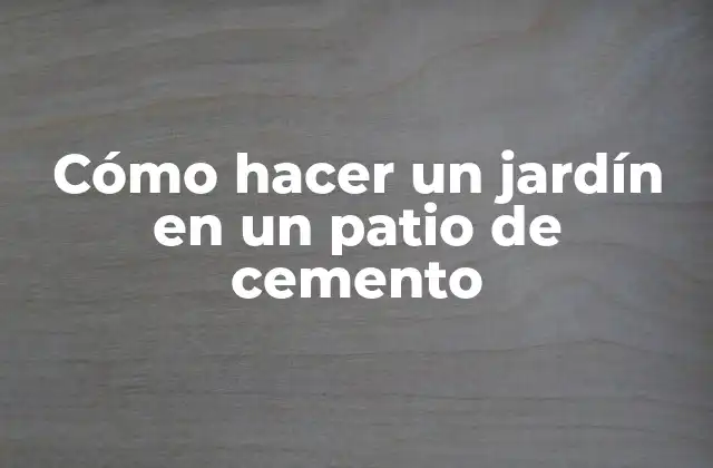 Cómo Hacer un Jardín en un Patio de Cemento