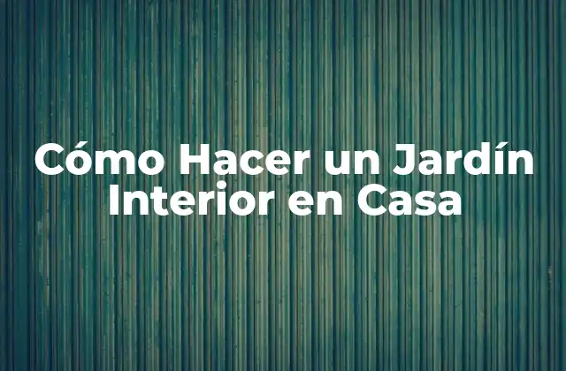Cómo Hacer un Jardín Interior en Casa