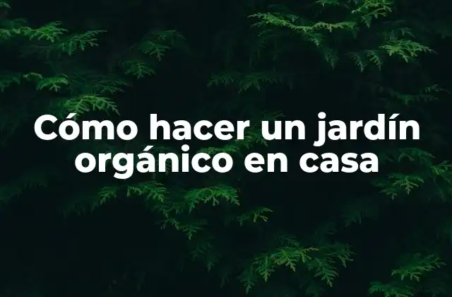 Cómo Hacer un Jardín Orgánico en Casa