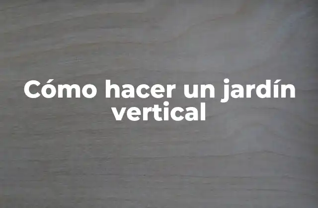 Cómo Hacer un Jardín Vertical