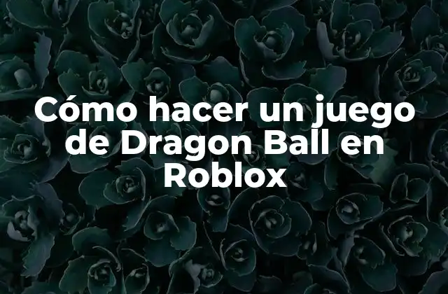 Cómo Hacer un Juego de Dragon Ball en Roblox
