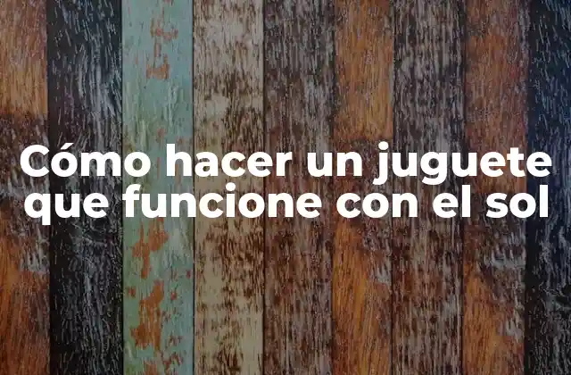 Cómo Hacer un Juguete que Funcione con el Sol