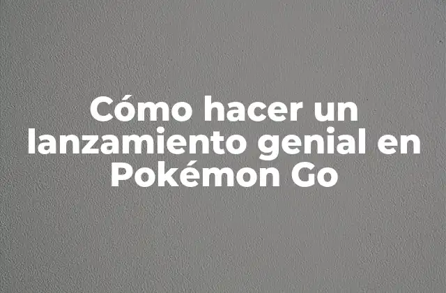 Cómo Hacer un Lanzamiento Genial en Pokémon Go