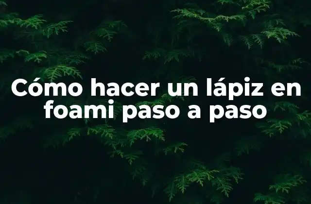 Cómo Hacer un Lápiz en Foami Paso a Paso 2 ¿Qué es un lápiz en foami y para qué sirve?
