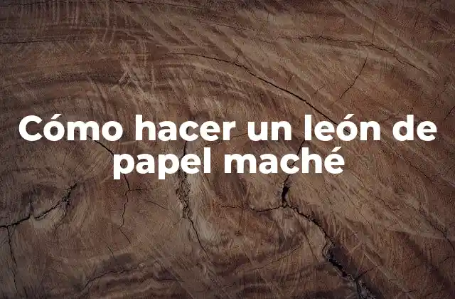 Cómo Hacer un León de Papel Maché
