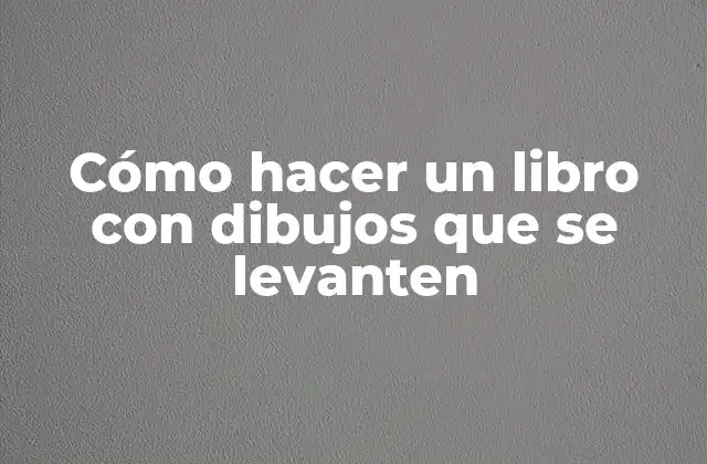 Cómo hacer un libro con dibujos que se levanten