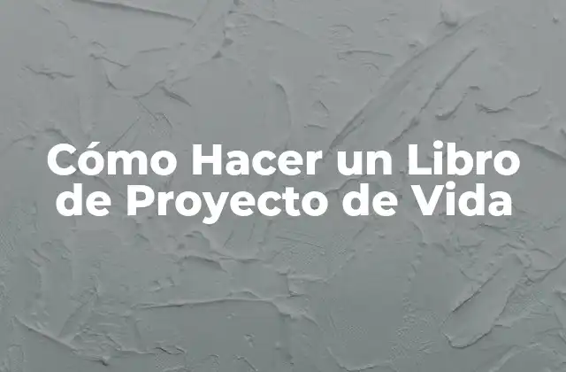 Cómo Hacer un Libro de Proyecto de Vida