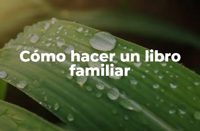 Cómo Hacer un Libro Familiar 2 Cómo hacer un libro familiar