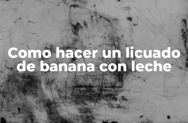 Como Hacer un Licuado de Banana con Leche