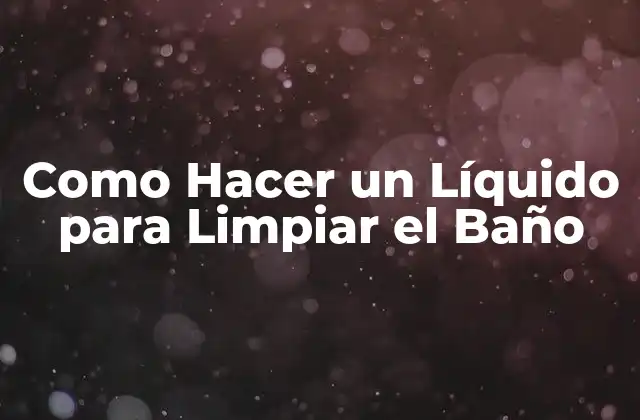 Como Hacer un Líquido para Limpiar el Baño