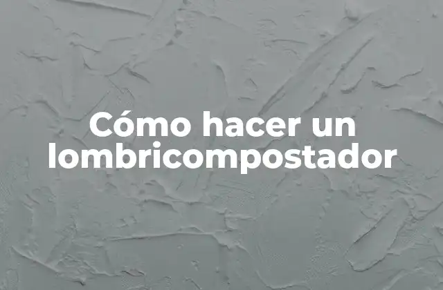 Cómo Hacer un Lombricompostador
