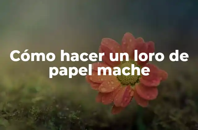 Cómo Hacer un Loro de Papel Mache