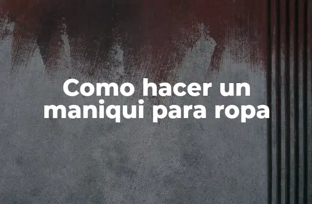 Como Hacer un Maniqui para Ropa