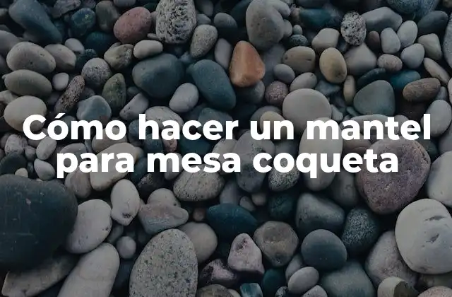 Cómo Hacer un Mantel para Mesa Coqueta
