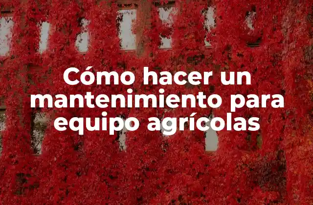 Cómo Hacer un Mantenimiento para Equipo Agrícolas