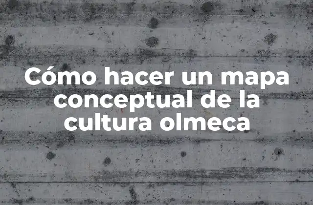 Cómo Hacer un Mapa Conceptual de la Cultura Olmeca