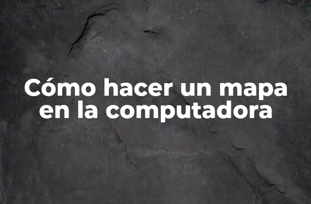 Cómo Hacer un Mapa en la Computadora
