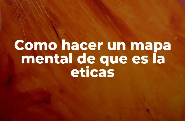 Como Hacer un Mapa Mental de que es la Eticas
