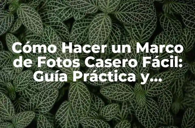 Cómo Hacer un Marco de Fotos Casero Fácil: Guía Práctica y Asequible
