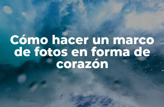 Cómo Hacer un Marco de Fotos en Forma de Corazón