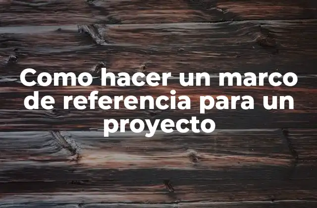 Como Hacer un Marco de Referencia para un Proyecto