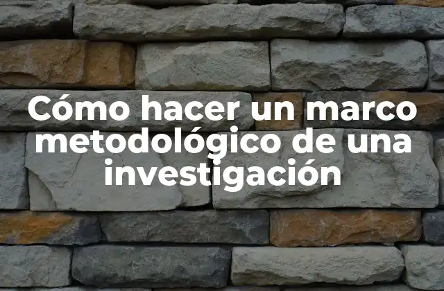 Cómo Hacer un Marco Metodológico de una Investigación