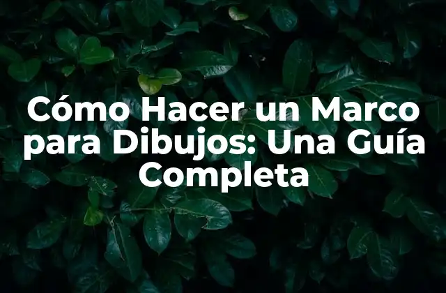 Cómo Hacer un Marco para Dibujos: una Guía Completa