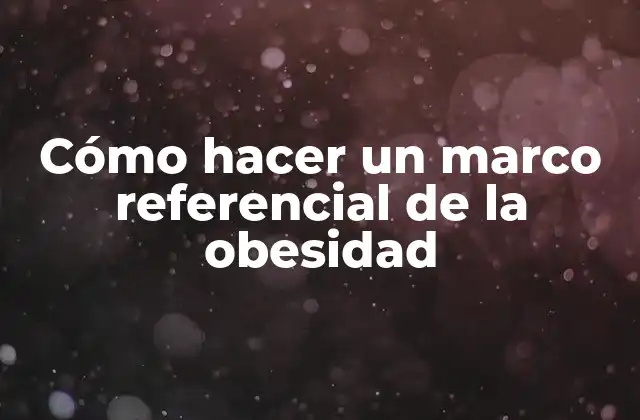 Cómo Hacer un Marco Referencial de la Obesidad