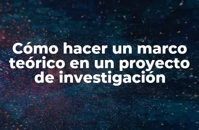 Cómo Hacer un Marco Teórico en un Proyecto de Investigación