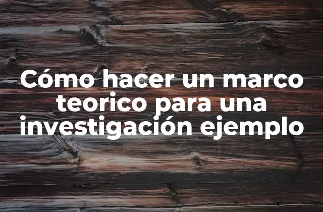 Cómo Hacer un Marco Teorico para una Investigación Ejemplo