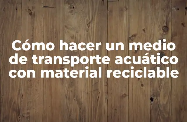 Cómo Hacer un Medio de Transporte Acuático con Material Reciclable