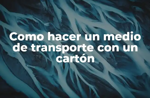 Como Hacer un Medio de Transporte con un Cartón