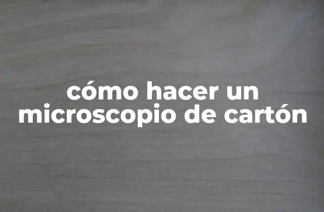 Cómo Hacer un Microscopio de Cartón