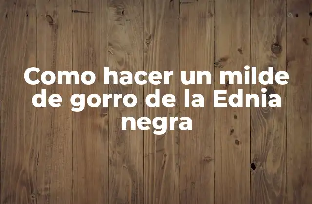 Como Hacer un Milde de Gorro de la Ednia Negra