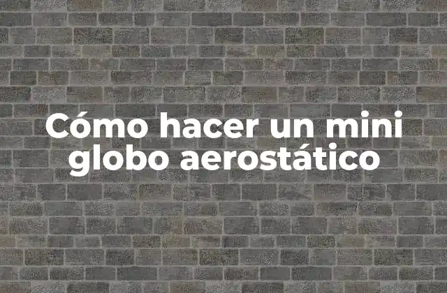 Cómo Hacer un Mini Globo Aerostático