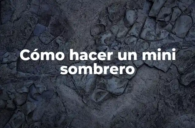 Cómo Hacer un Mini Sombrero 2 ¿Qué es un mini sombrero y para qué sirve?