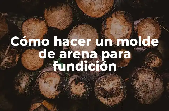 Cómo Hacer un Molde de Arena para Fundición